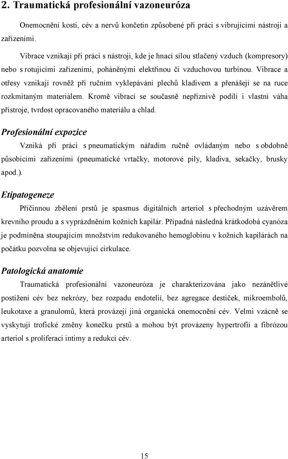 Vibrace a otřesy vznikají rovněž při ručním vyklepávání plechů kladivem a přenášejí se na ruce rozkmitaným materiálem.