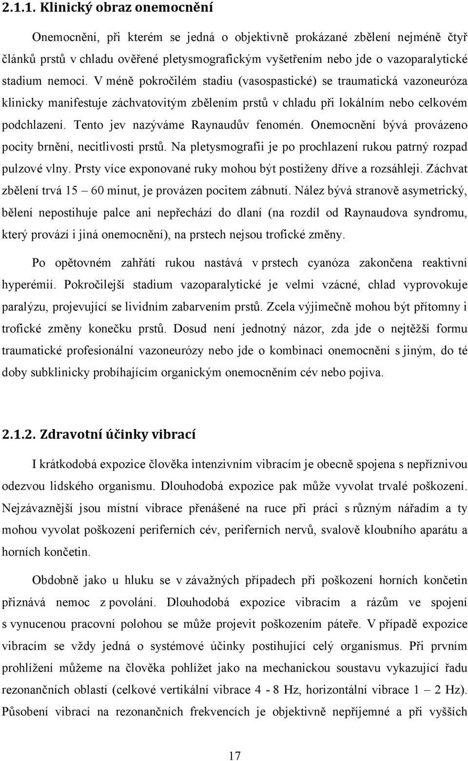 Tento jev nazýváme Raynaudův fenomén. Onemocnění bývá provázeno pocity brnění, necitlivosti prstů. Na pletysmografii je po prochlazení rukou patrný rozpad pulzové vlny.