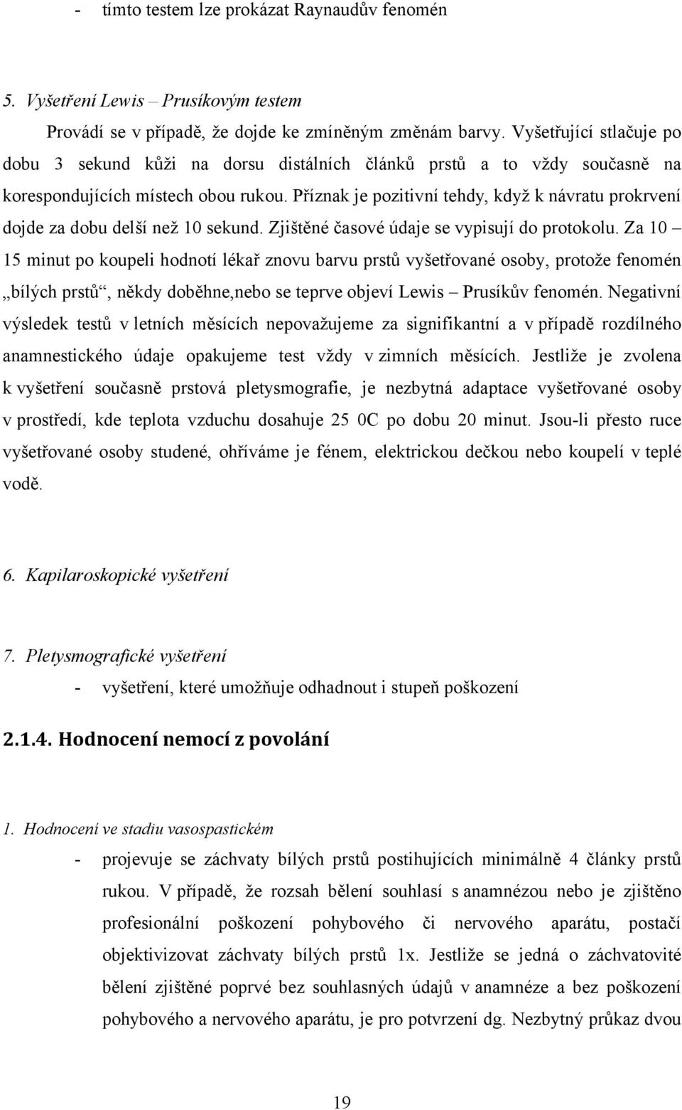 Příznak je pozitivní tehdy, když k návratu prokrvení dojde za dobu delší než 10 sekund. Zjištěné časové údaje se vypisují do protokolu.