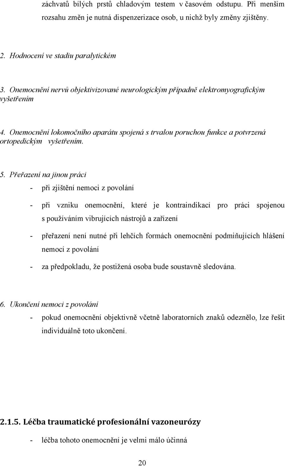 Přeřazení na jinou práci - při zjištění nemoci z povolání - při vzniku onemocnění, které je kontraindikací pro práci spojenou s používáním vibrujících nástrojů a zařízení - přeřazení není nutné při