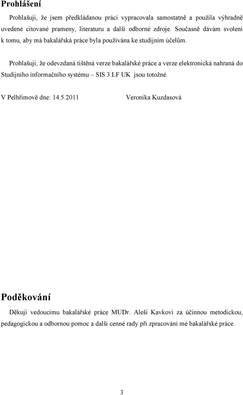 Prohlašuji, že odevzdaná tištěná verze bakalářské práce a verze elektronická nahraná do Studijního informačního systému SIS 3.LF UK jsou totožné.