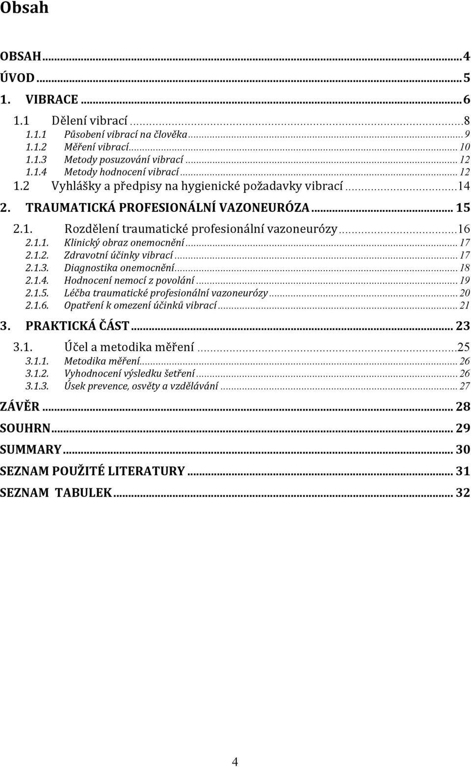 1.1. Klinický obraz onemocnění...17 2.1.2. Zdravotní účinky vibrací...17 2.1.3. Diagnostika onemocnění...18 2.1.4. Hodnocení nemocí z povolání...19 2.1.5. Léčba traumatické profesionální vazoneurózy.