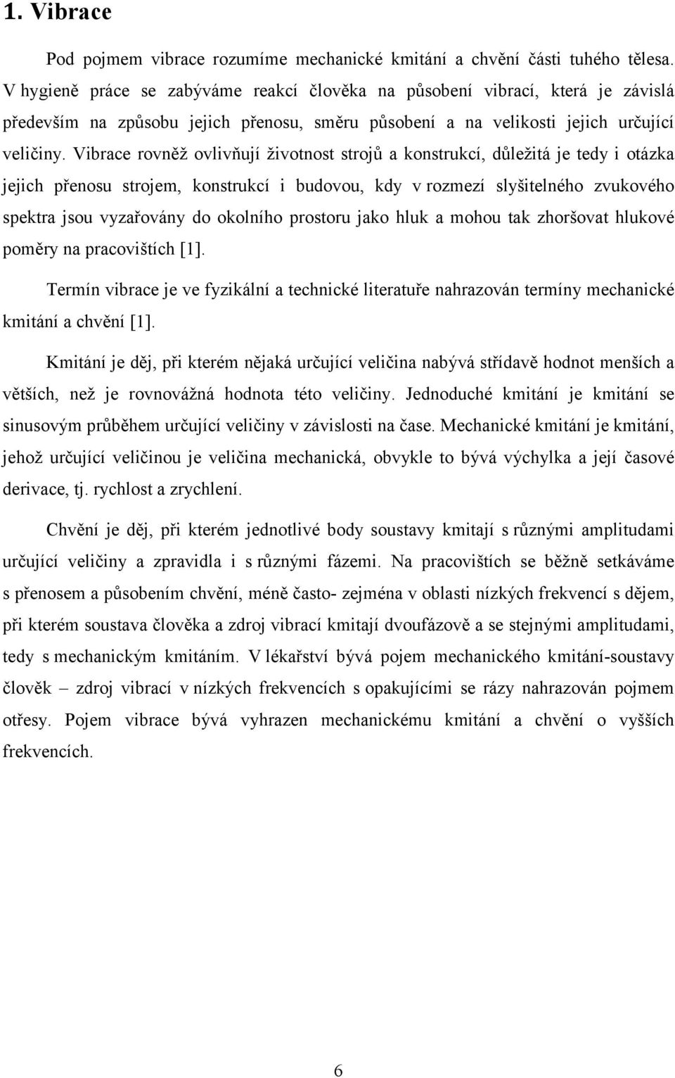 Vibrace rovněž ovlivňují životnost strojů a konstrukcí, důležitá je tedy i otázka jejich přenosu strojem, konstrukcí i budovou, kdy vrozmezí slyšitelného zvukového spektra jsou vyzařovány do okolního