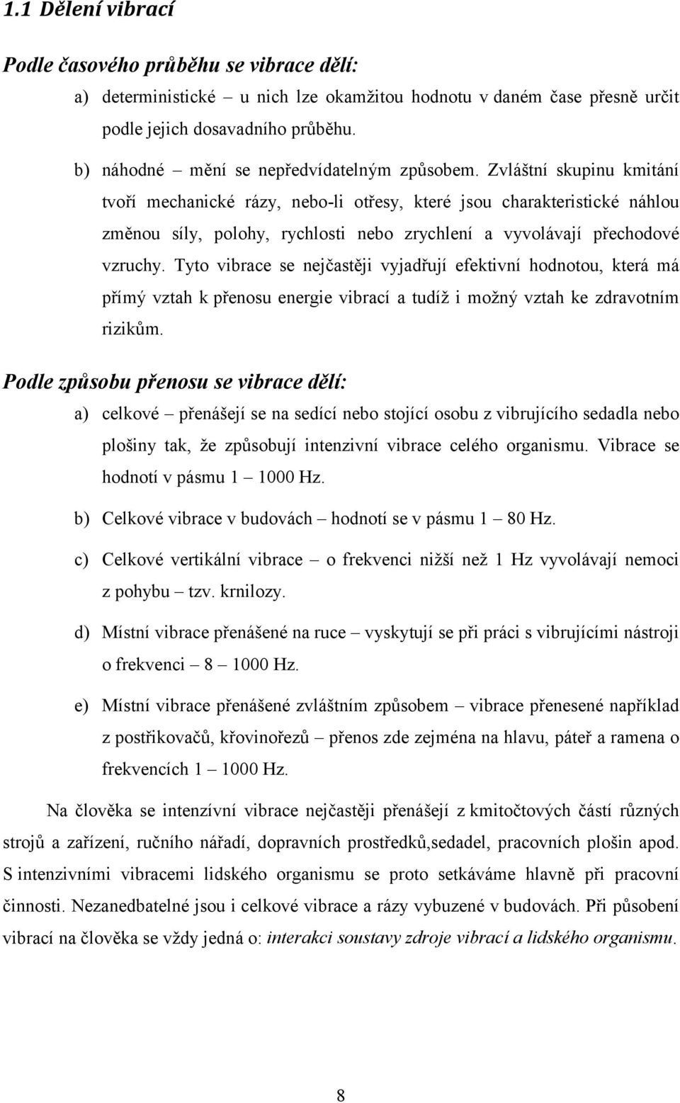 Zvláštní skupinu kmitání tvoří mechanické rázy, nebo-li otřesy, které jsou charakteristické náhlou změnou síly, polohy, rychlosti nebo zrychlení a vyvolávají přechodové vzruchy.