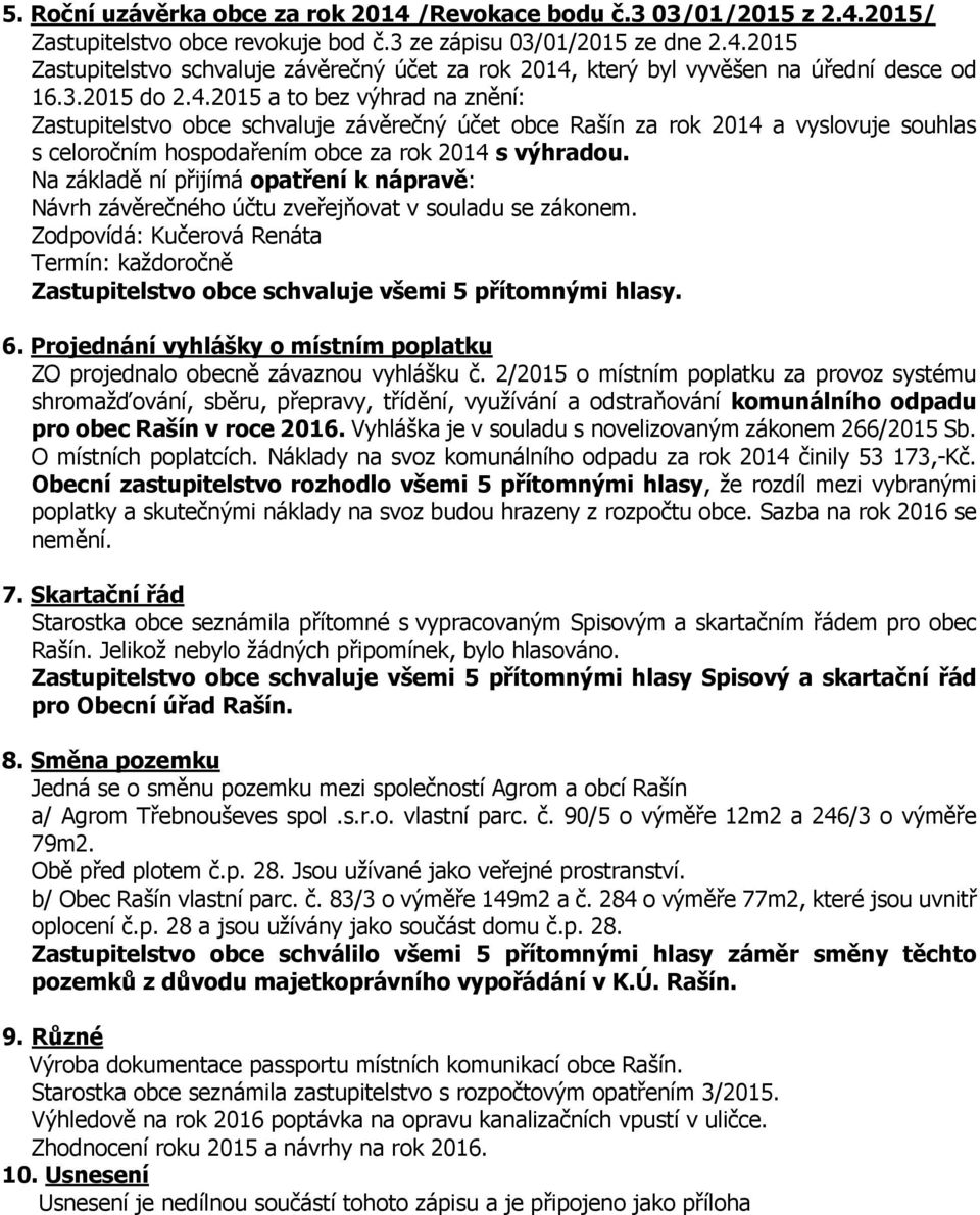 Na základě ní přijímá opatření k nápravě: Návrh závěrečného účtu zveřejňovat v souladu se zákonem. Zodpovídá: Kučerová Renáta Termín: každoročně Zastupitelstvo obce schvaluje všemi 5 přítomnými hlasy.