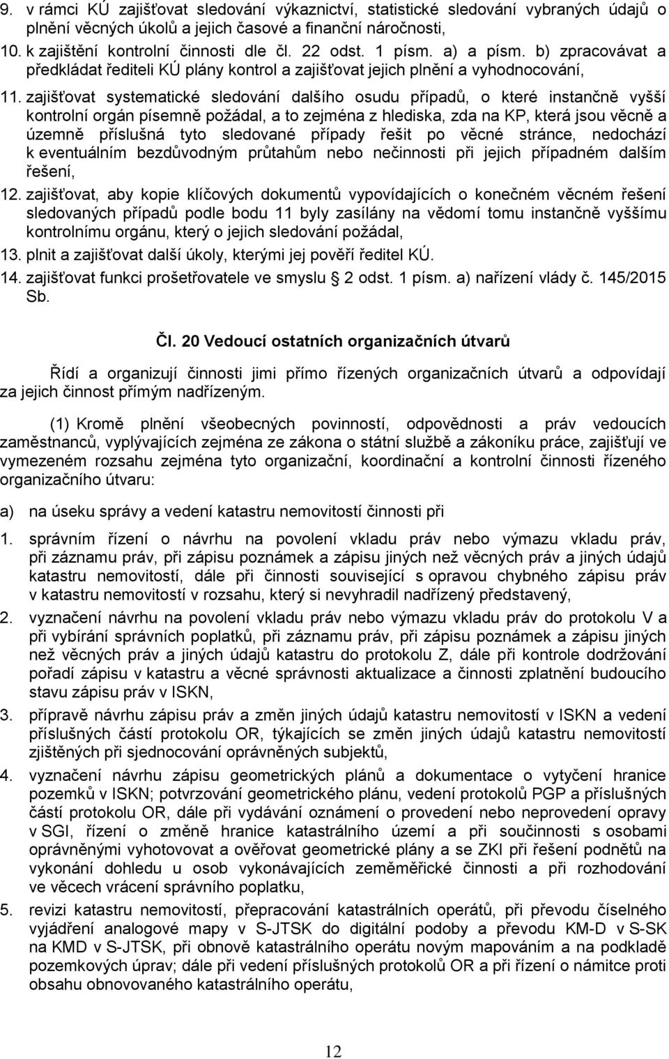 zajišťovat systematické sledování dalšího osudu případŧ, o které instančně vyšší kontrolní orgán písemně poţádal, a to zejména z hlediska, zda na KP, která jsou věcně a územně příslušná tyto