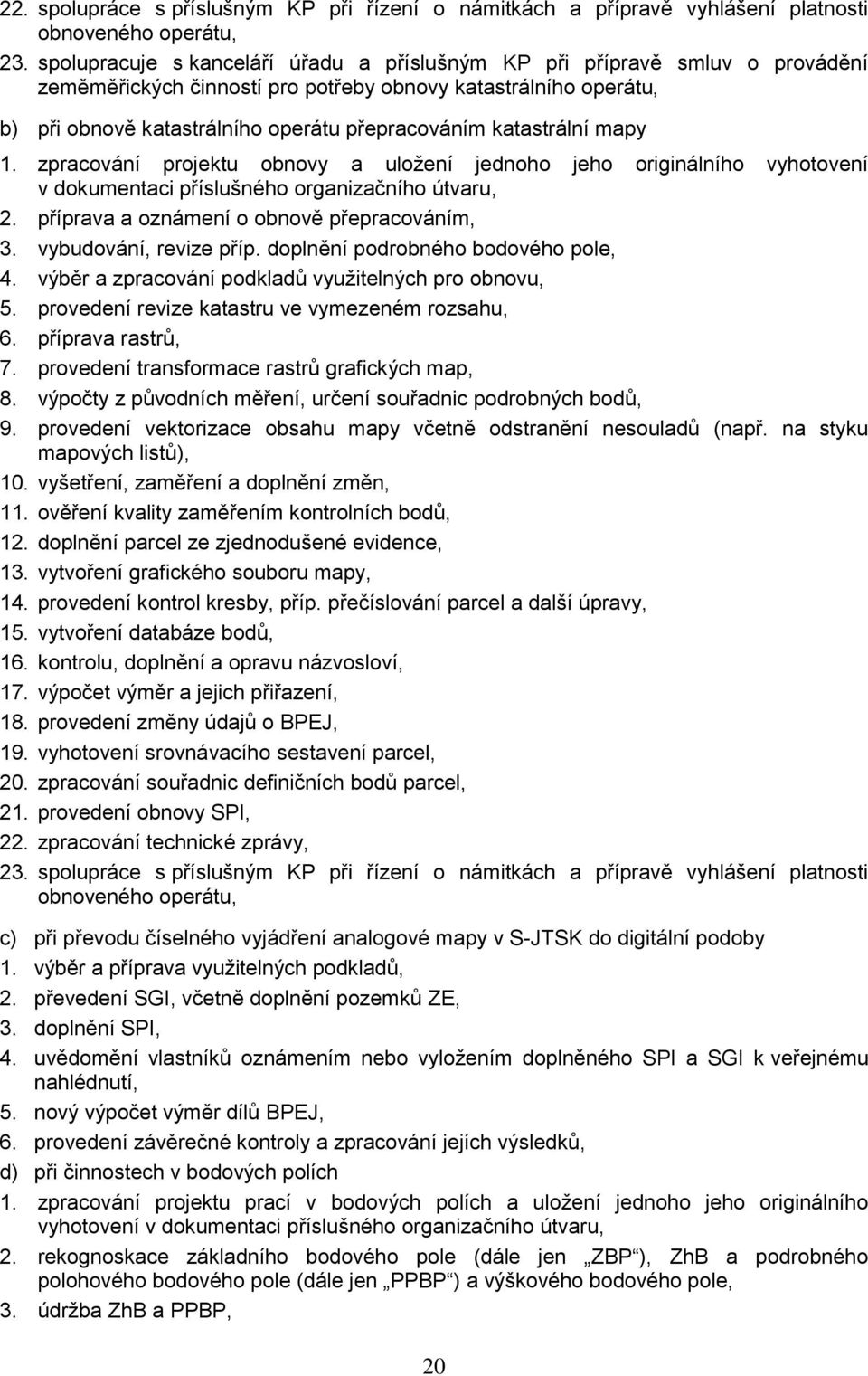 katastrální mapy 1. zpracování projektu obnovy a uloţení jednoho jeho originálního vyhotovení v dokumentaci příslušného organizačního útvaru, 2. příprava a oznámení o obnově přepracováním, 3.