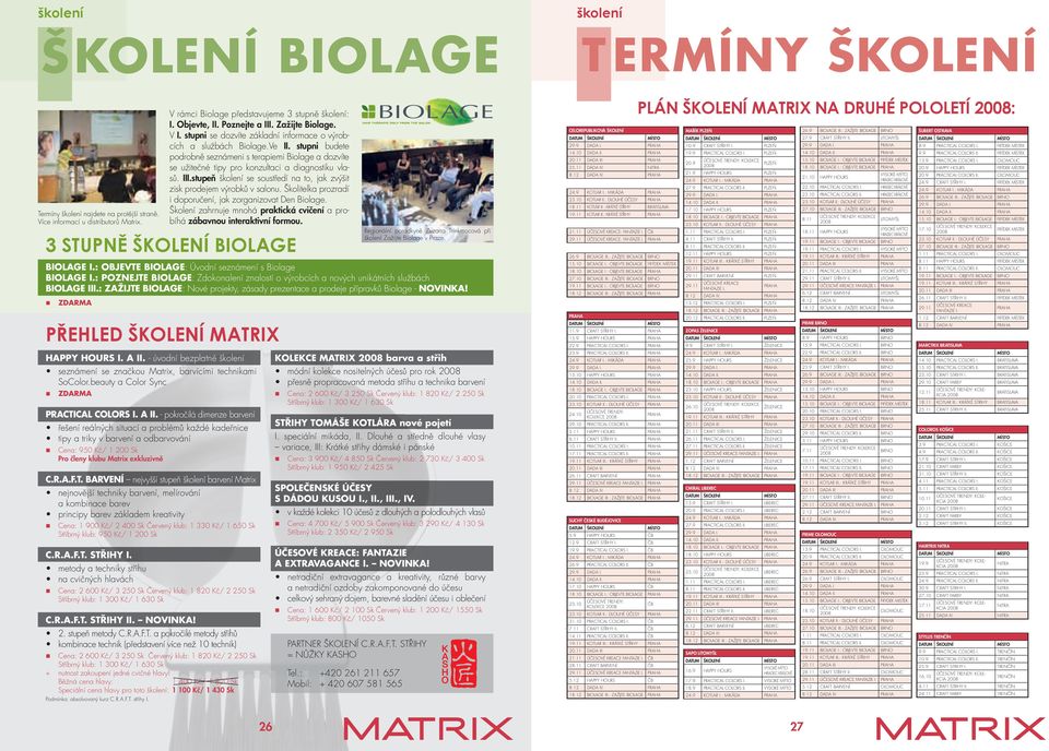 - pokročilá dimenze barvení řešení reálných situací a problémů každé kadeřnice tipy a triky v barvení a odbarvování Cena: 950 Kč/ 1 200 Sk Pro členy klubu Matrix exkluzivně C.R.A.F.T.