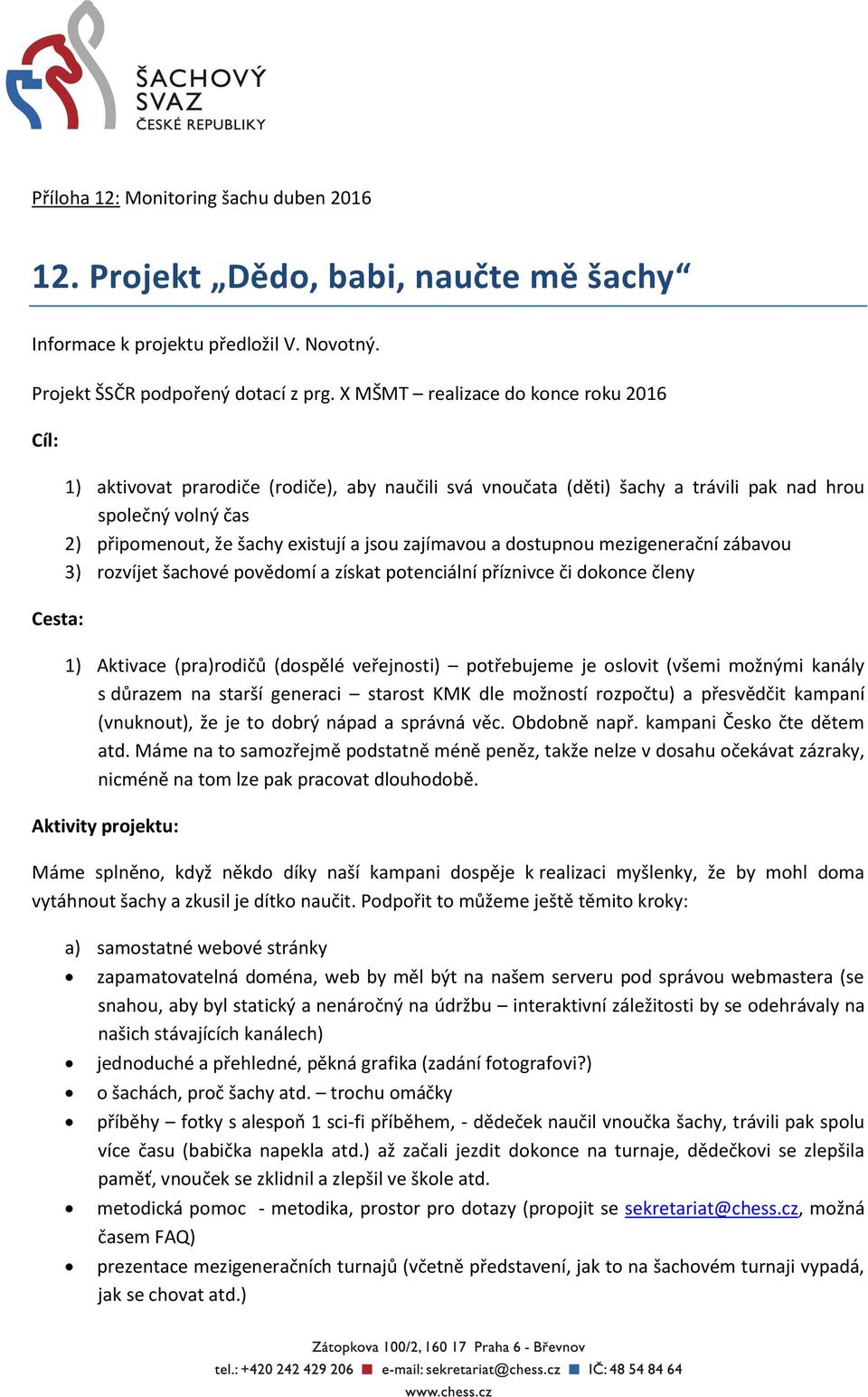 jsou zajímavou a dostupnou mezigenerační zábavou 3) rozvíjet šachové povědomí a získat potenciální příznivce či dokonce členy 1) Aktivace (pra)rodičů (dospělé veřejnosti) potřebujeme je oslovit