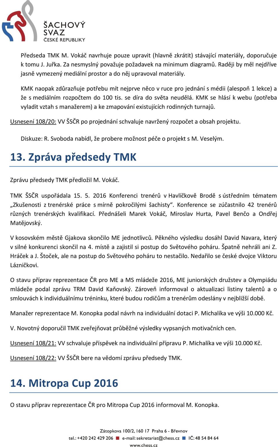 KMK naopak zdůrazňuje potřebu mít nejprve něco v ruce pro jednání s médii (alespoň 1 lekce) a že s mediálním rozpočtem do 100 tis. se díra do světa neudělá.