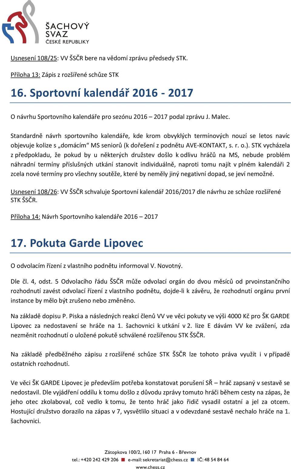 Standardně návrh sportovního kalendáře, kde krom obvyklých termínových nouzí se letos navíc objevuje kolize s domácím MS seniorů (k dořešení z podnětu AVE-KONTAKT, s. r. o.).