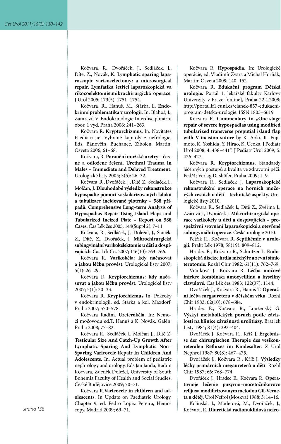 , Zamrazil V. Endokrinologie Interdisciplinární obor. 1 vyd. Praha 2006; 241 263. Kočvara R. Kryptorchizmus. In. Novitates Paediatricae. Vybrané kapitoly z nefrologie. Eds.