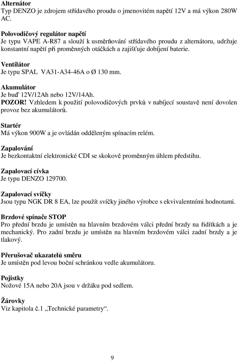 Ventilátor Je typu SPAL VA31-A34-46A o Ø 130 mm. Akumulátor Je buď 12V/12Ah nebo 12V/14Ah. POZOR! Vzhledem k použití polovodičových prvků v nabíjecí soustavě není dovolen provoz bez akumulátorů.