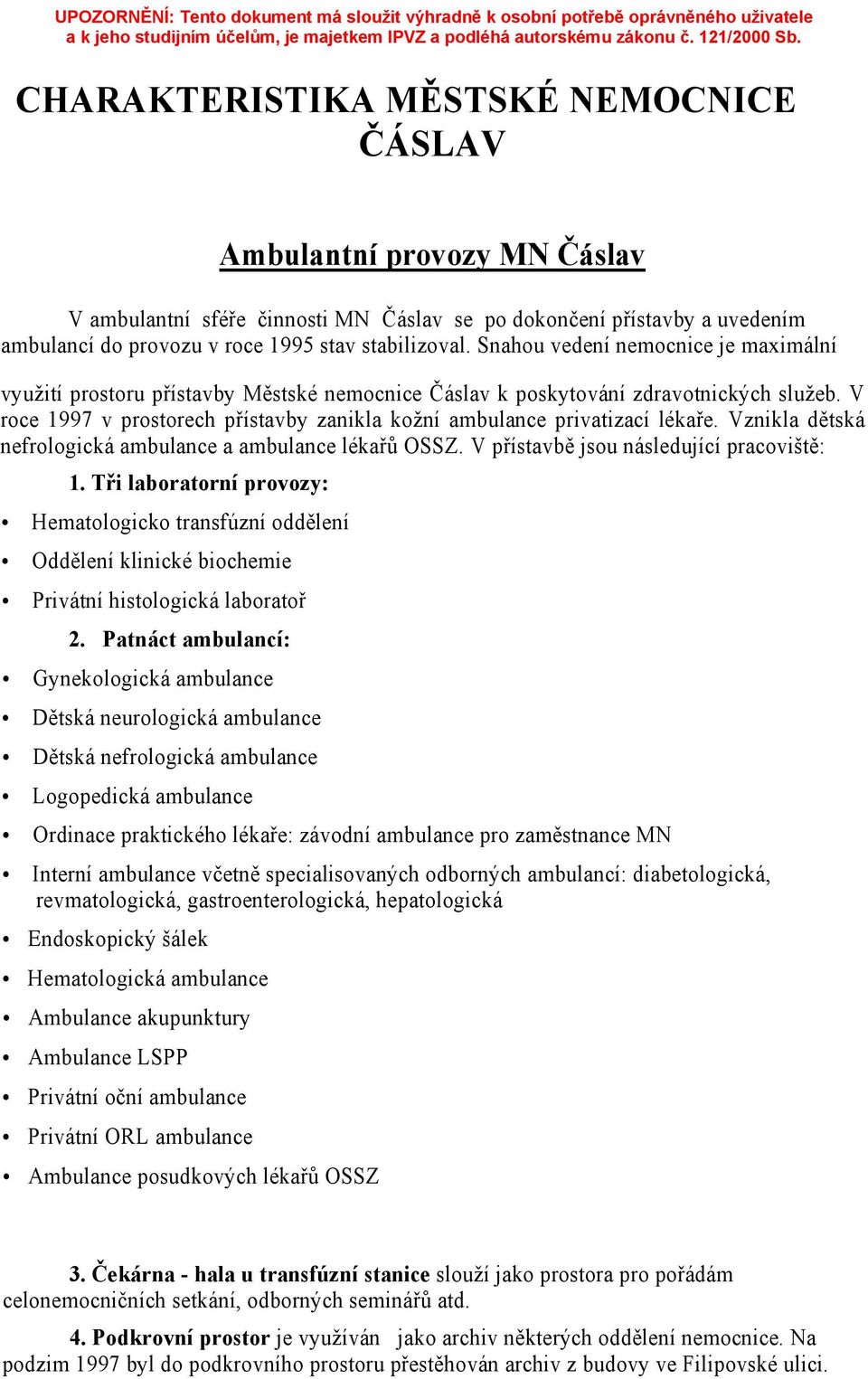 V roce 1997 v prostorech přístavby zanikla kožní ambulance privatizací lékaře. Vznikla dětská nefrologická ambulance a ambulance lékařů OSSZ. V přístavbě jsou následující pracoviště: 1.