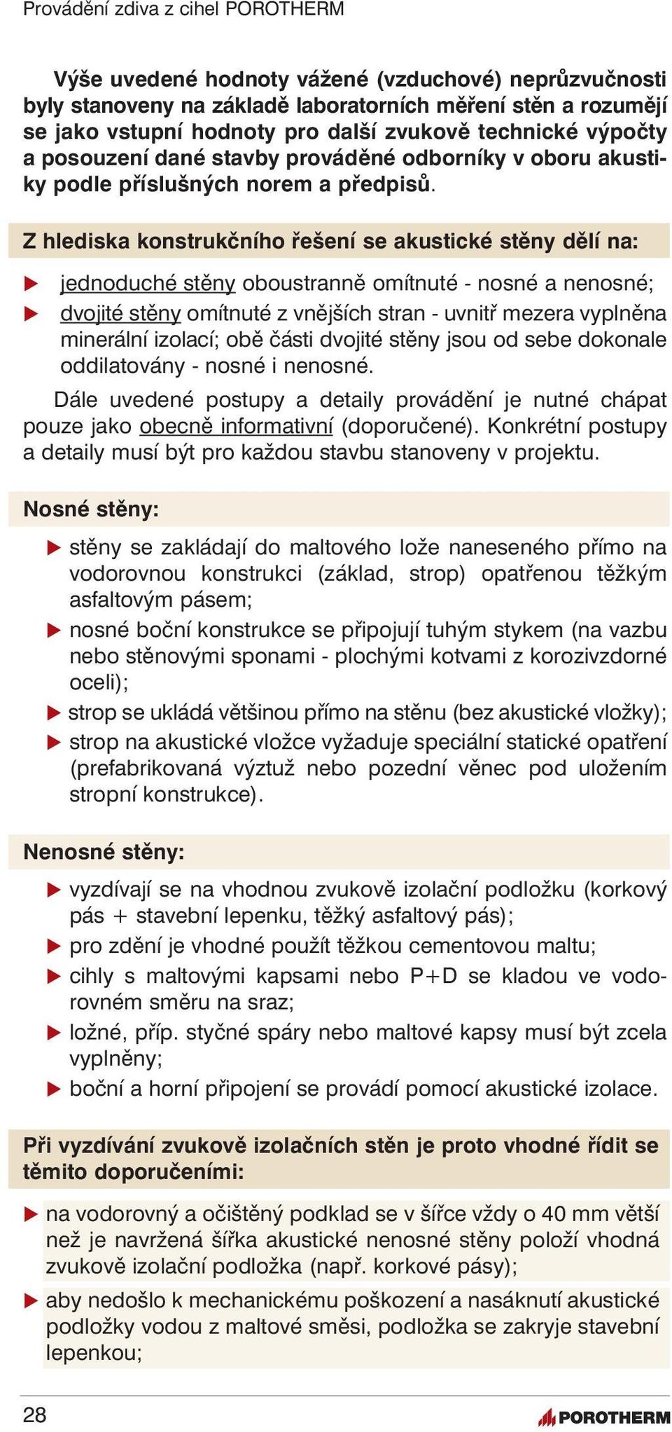 Z hlediska konstrukčního řešení se akustické stěny dělí na: jednoduché stěny oboustranně omítnuté - nosné a nenosné; dvojité stěny omítnuté z vnějších stran - uvnitř mezera vyplněna minerální