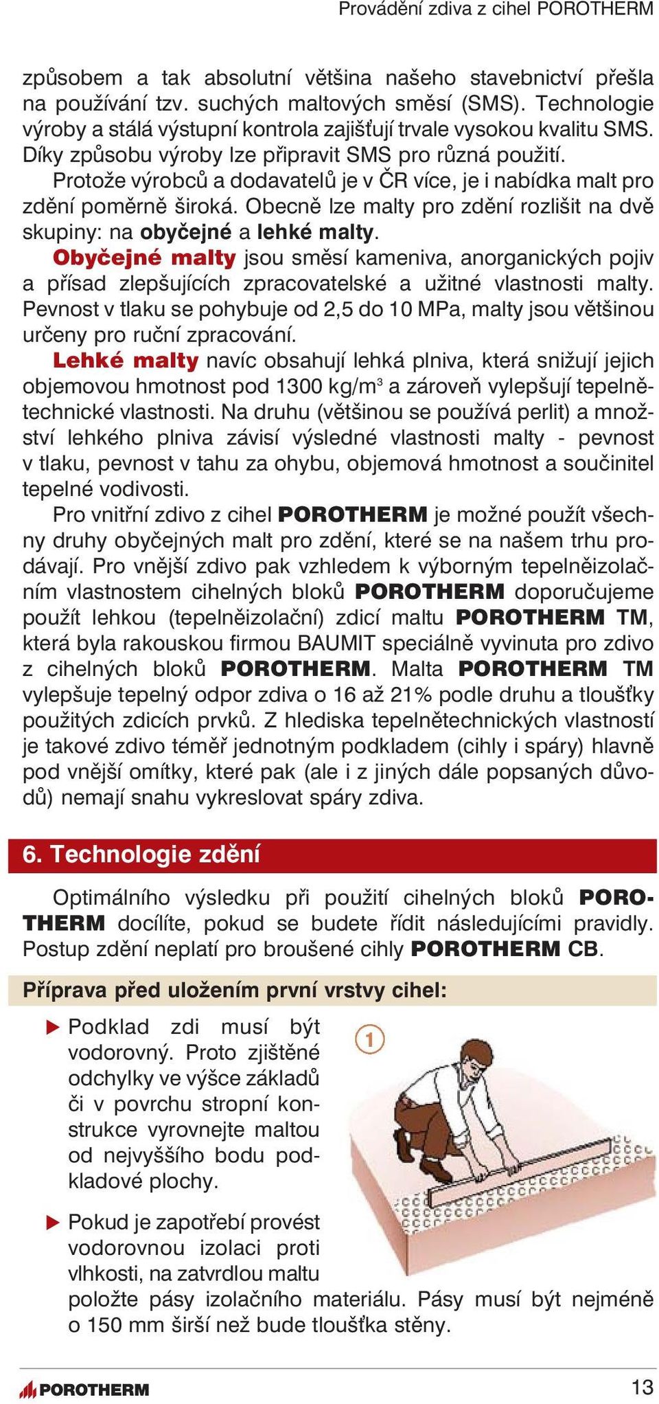 Obecně lze malty pro zdění rozlišit na dvě skupiny: na obyčejné a lehké malty. Obyčejné malty jsou směsí kameniva, anorganických pojiv a přísad zlepšujících zpracovatelské a užitné vlastnosti malty.