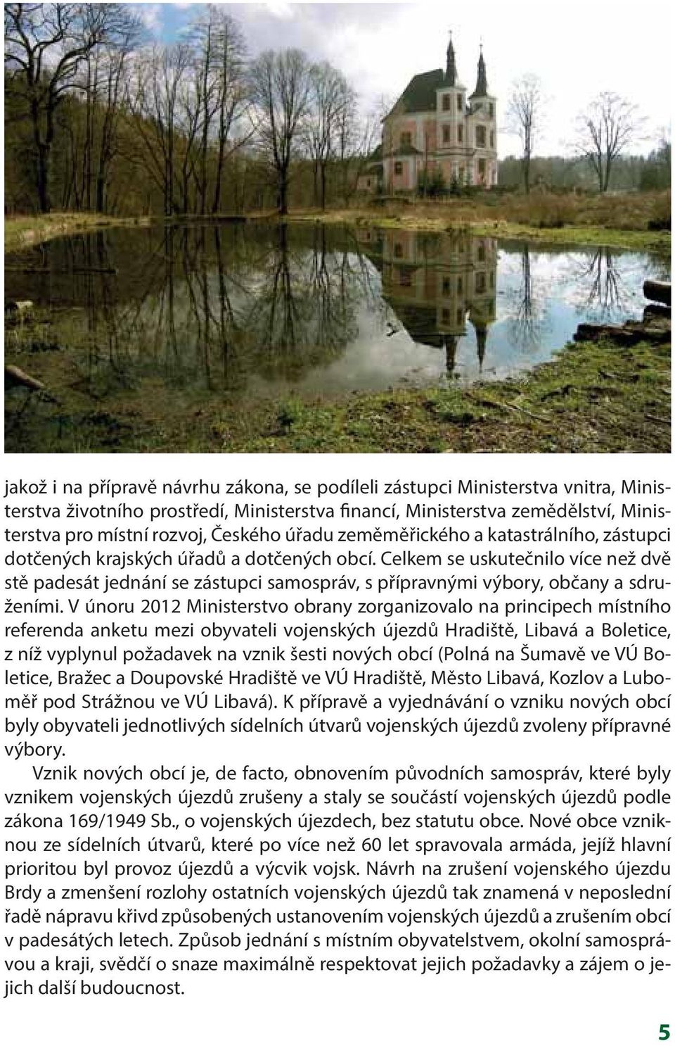 Celkem se uskutečnilo více než dvě stě padesát jednání se zástupci samospráv, s přípravnými výbory, občany a sdruženími.