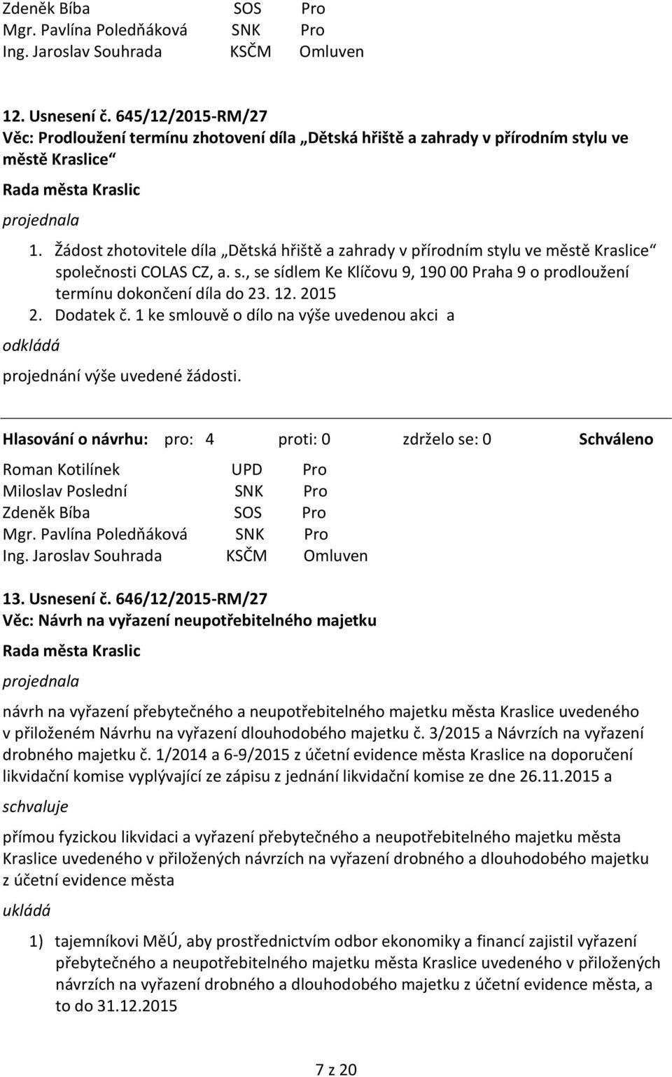 2015 2. Dodatek č. 1 ke smlouvě o dílo na výše uvedenou akci a odkládá projednání výše uvedené žádosti. 13. Usnesení č.