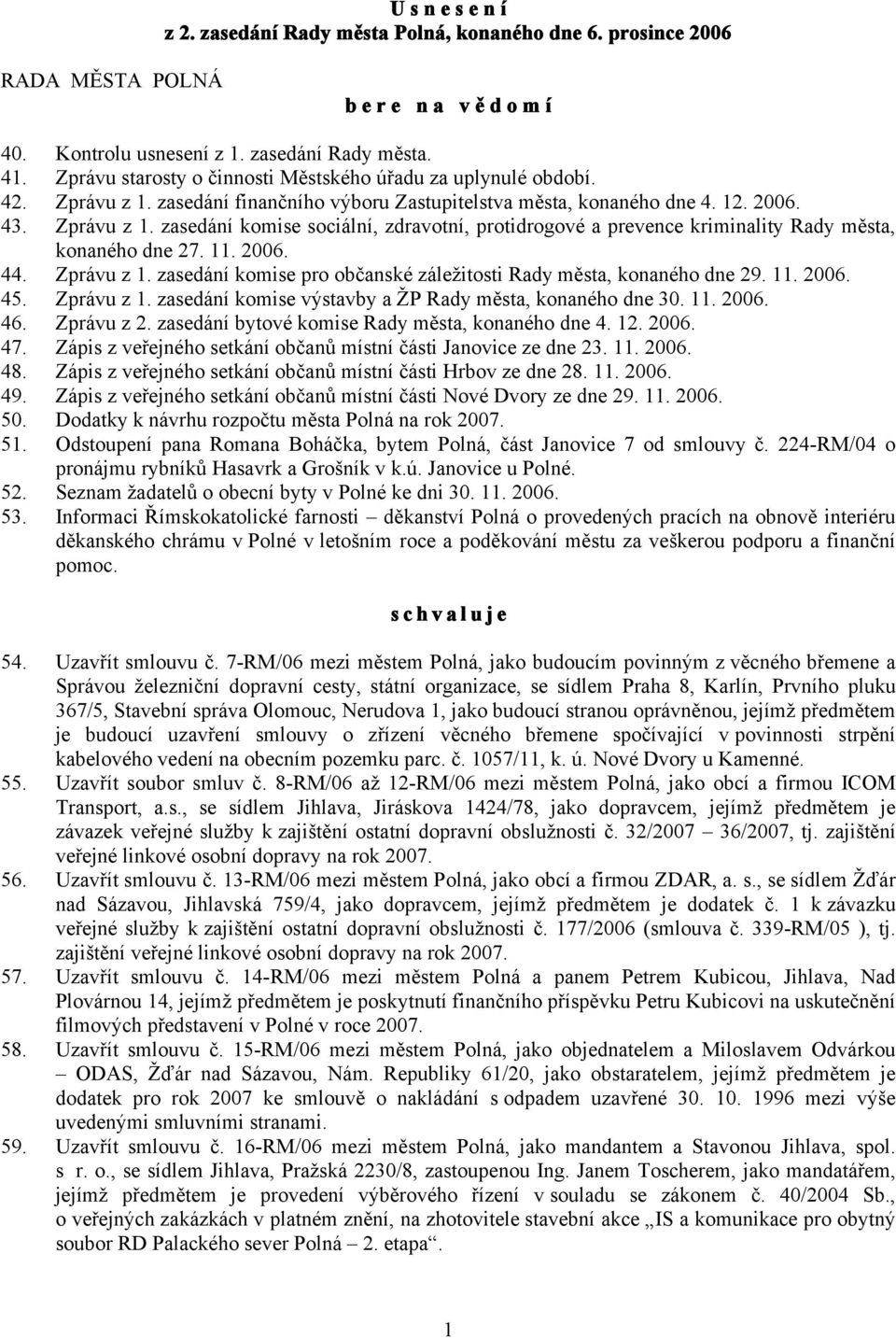 11. 2006. 44. Zprávu z 1. zasedání komise pro občanské záležitosti Rady města, konaného dne 29. 11. 2006. 45. Zprávu z 1. zasedání komise výstavby a ŽP Rady města, konaného dne 30. 11. 2006. 46.