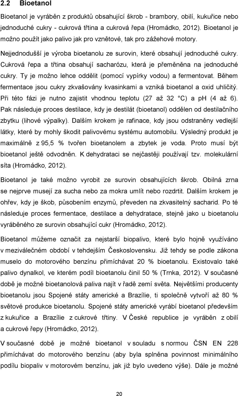 Cukrová řepa a třtina obsahují sacharózu, která je přeměněna na jednoduché cukry. Ty je možno lehce oddělit (pomocí vypírky vodou) a fermentovat.