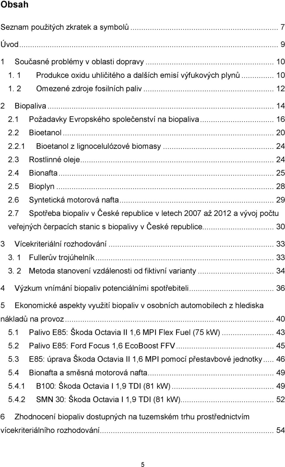 5 Bioplyn... 28 2.6 Syntetická motorová nafta... 29 2.7 Spotřeba biopaliv v České republice v letech 2007 až 2012 a vývoj počtu veřejných čerpacích stanic s biopalivy v České republice.