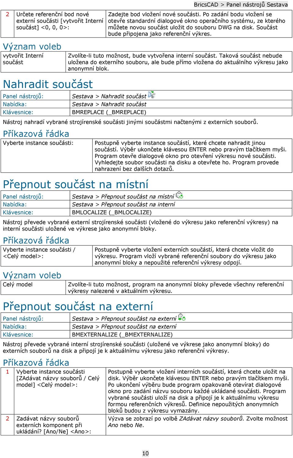 vytvořit Interní součást Zvolíte-li tuto možnost, bude vytvořena interní součást. Taková součást nebude uložena do externího souboru, ale bude přímo vložena do aktuálního výkresu jako anonymní blok.