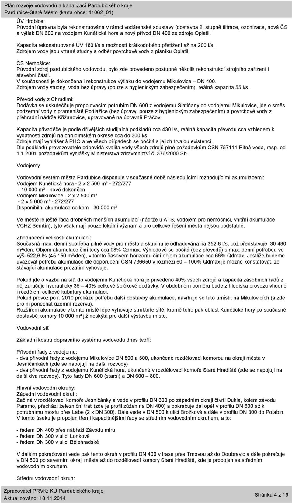 Kapacita rekonstruované ÚV 180 l/s s možností krátkodobého přetížení až na 200 l/s. Zdrojem vody jsou vrtané studny a odběr povrchové vody z písníku Oplatil.