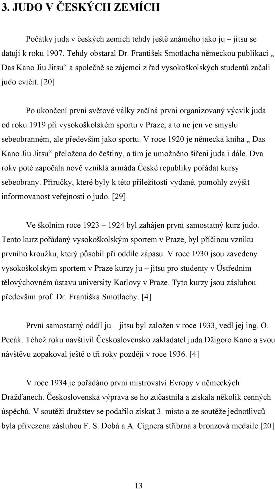 [20] Po ukončení první světové války začíná první organizovaný výcvik juda od roku 1919 při vysokoškolském sportu v Praze, a to ne jen ve smyslu sebeobranném, ale především jako sportu.