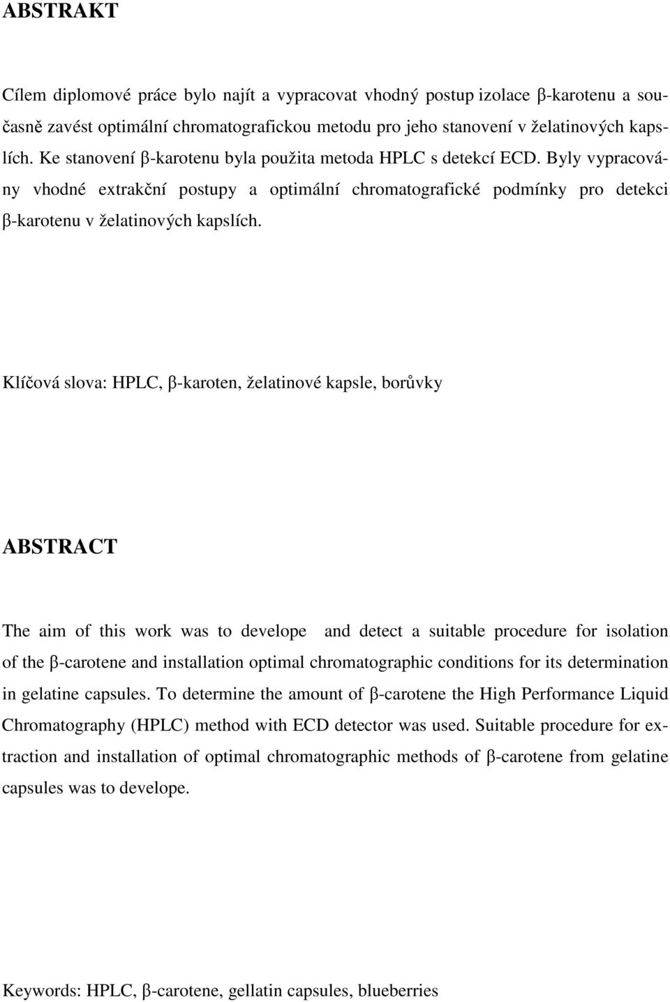 Klíčová slova: HPLC, β-karoten, želatinové kapsle, borůvky ABSTRACT The aim of this work was to develope and detect a suitable procedure for isolation of the β-carotene and installation optimal