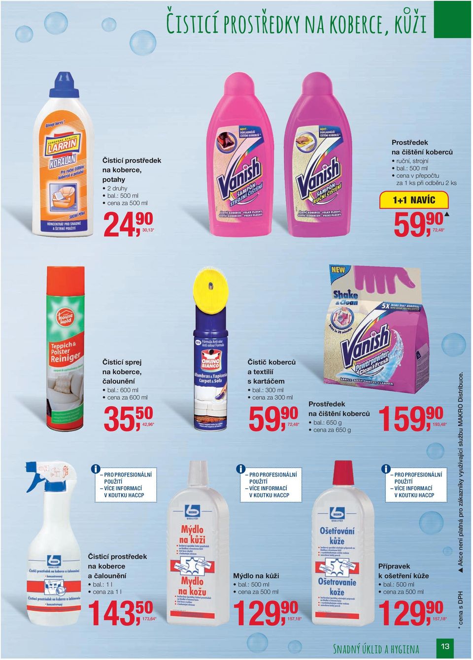 : 600 ml za 600 ml 35, 50 42,96 * PRO PROFESIONÁLNÍ POUŽITÍ VÍCE INFORMACÍ V KOUTKU HACCP na koberce a čalounění za 1 l 143, 50 173,64 * Čistič koberců a textilií s kartáčem bal.
