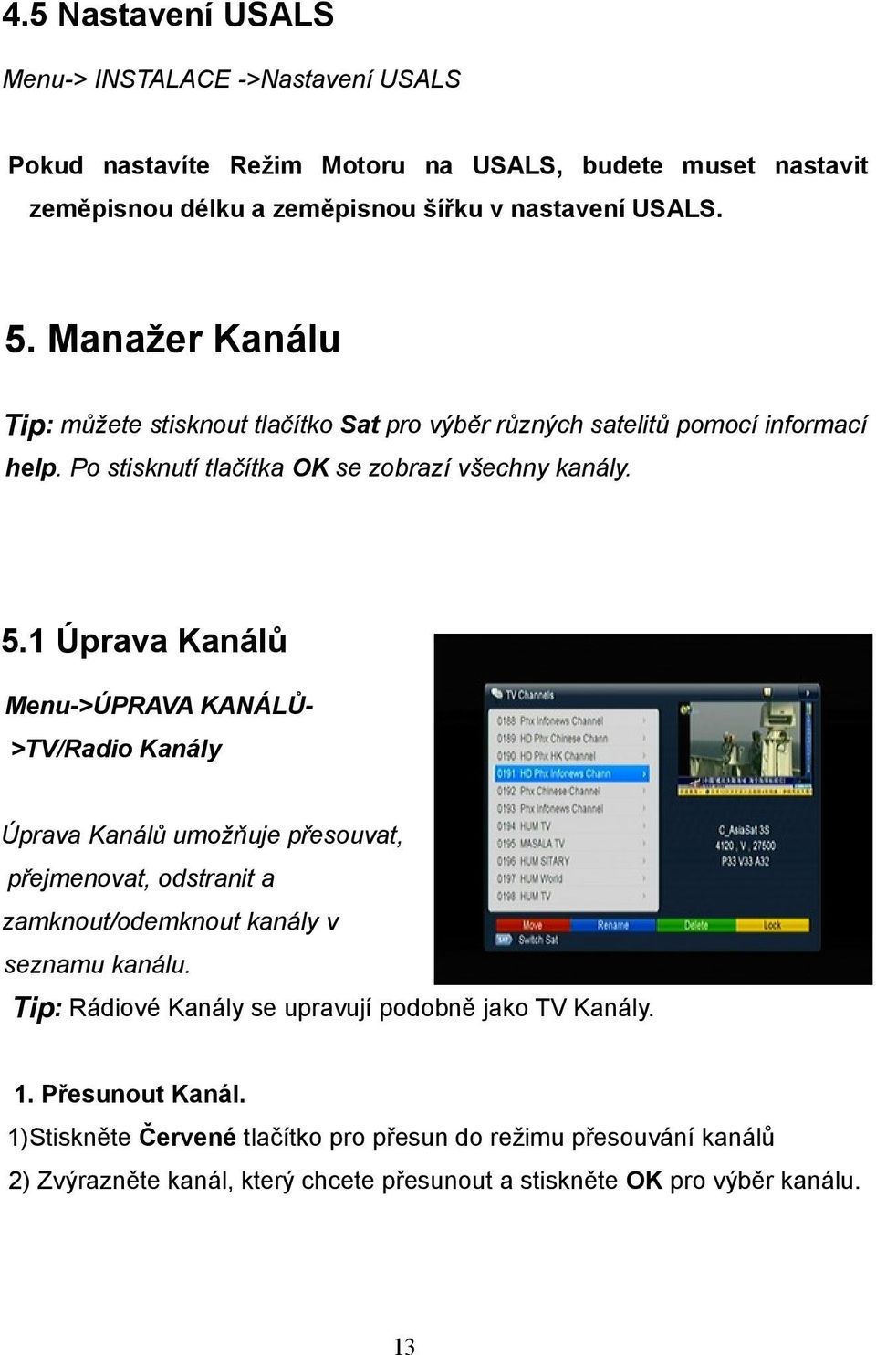 1 Úprava Kanálů Menu->ÚPRAVA KANÁLŮ- >TV/Radio Kanály Úprava Kanálů umožňuje přesouvat, přejmenovat, odstranit a zamknout/odemknout kanály v seznamu kanálu.