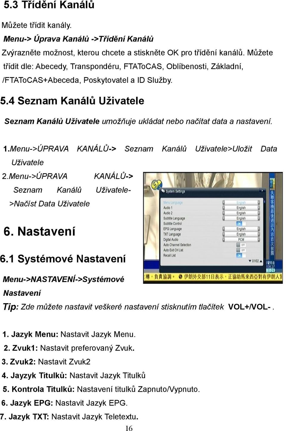 4 Seznam Kanálů Uživatele Seznam Kanálů Uživatele umožňuje ukládat nebo načítat data a nastavení. 1.Menu->ÚPRAVA KANÁLŮ-> Seznam Kanálů Uživatele>Uložit Data Uživatele 2.