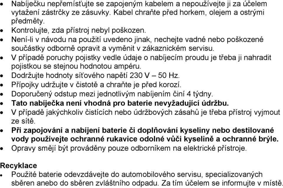 V případě poruchy pojistky vedle údaje o nabíjecím proudu je třeba ji nahradit pojistkou se stejnou hodnotou ampéru. Dodržujte hodnoty síťového napětí 230 V 50 Hz.