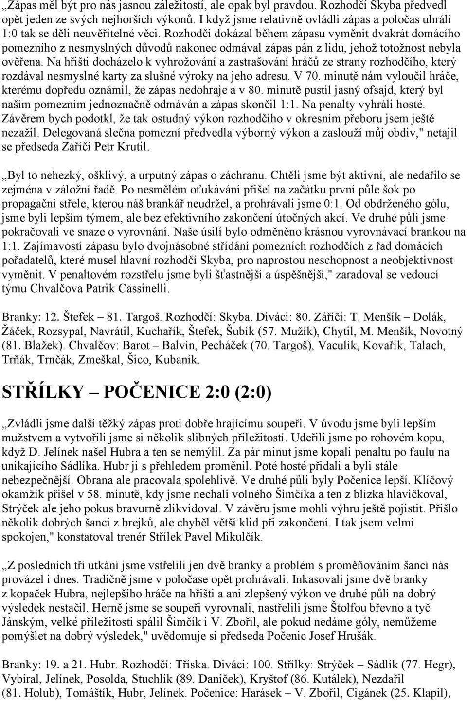 Rozhodčí dokázal během zápasu vyměnit dvakrát domácího pomezního z nesmyslných důvodů nakonec odmával zápas pán z lidu, jehož totožnost nebyla ověřena.