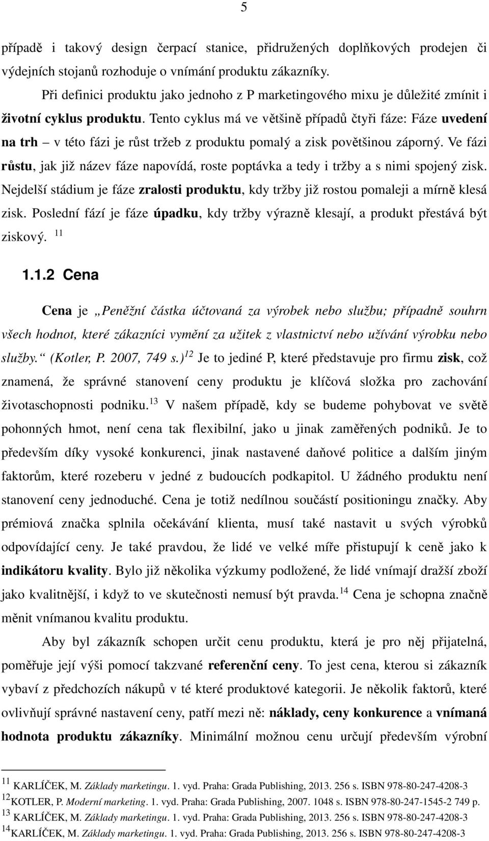 Tento cyklus má ve většině případů čtyři fáze: Fáze uvedení na trh v této fázi je růst tržeb z produktu pomalý a zisk povětšinou záporný.