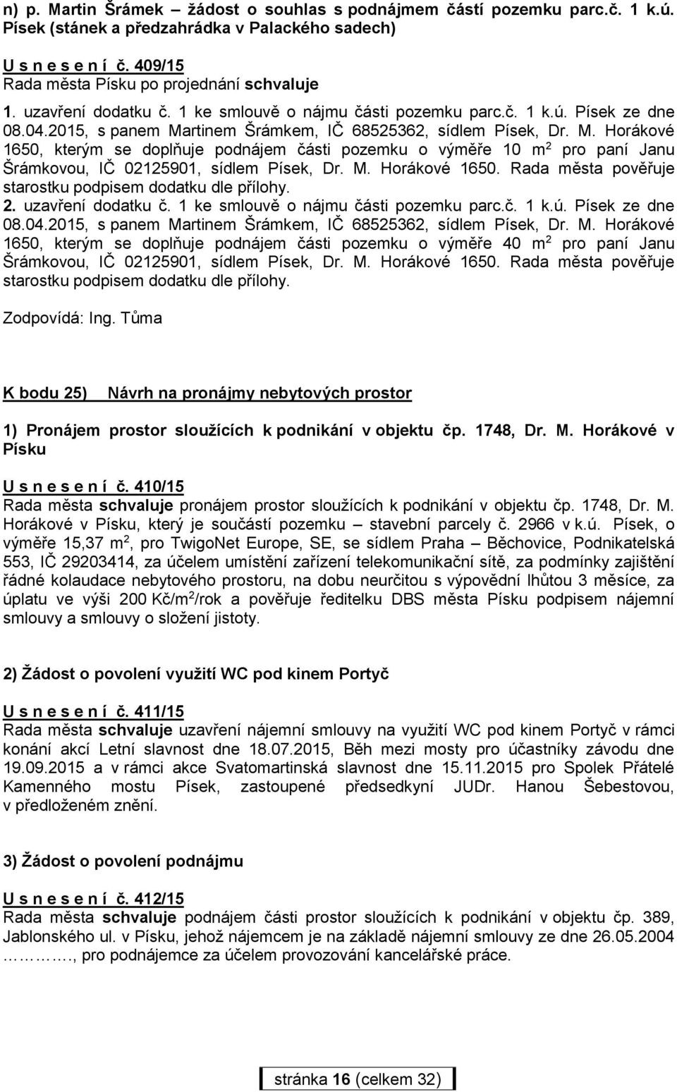 rtinem Šrámkem, IČ 68525362, sídlem Písek, Dr. M. Horákové 1650, kterým se doplňuje podnájem části pozemku o výměře 10 m 2 pro paní Janu Šrámkovou, IČ 02125901, sídlem Písek, Dr. M. Horákové 1650. Rada města pověřuje starostku podpisem dodatku dle přílohy.