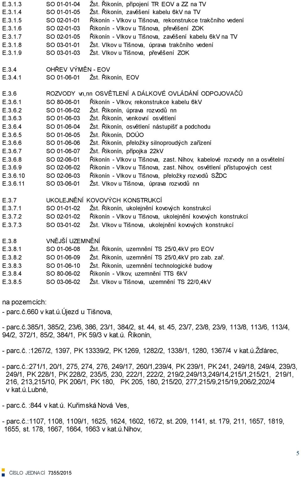 3.1.9 SO 03-01-03 Ţst. Vlkov u Tišnova, převěšení ZOK E.3.4 OHŘEV VÝMĚN - EOV E.3.4.1 SO 01-06-01 Ţst. Řikonín, EOV E.3.6 ROZVODY vn,nn OSVĚTLENÍ A DÁLKOVÉ OVLÁDÁNÍ ODPOJOVAČŦ E.3.6.1 SO 80-06-01 Řikonín - Vlkov, rekonstrukce kabelu 6kV E.