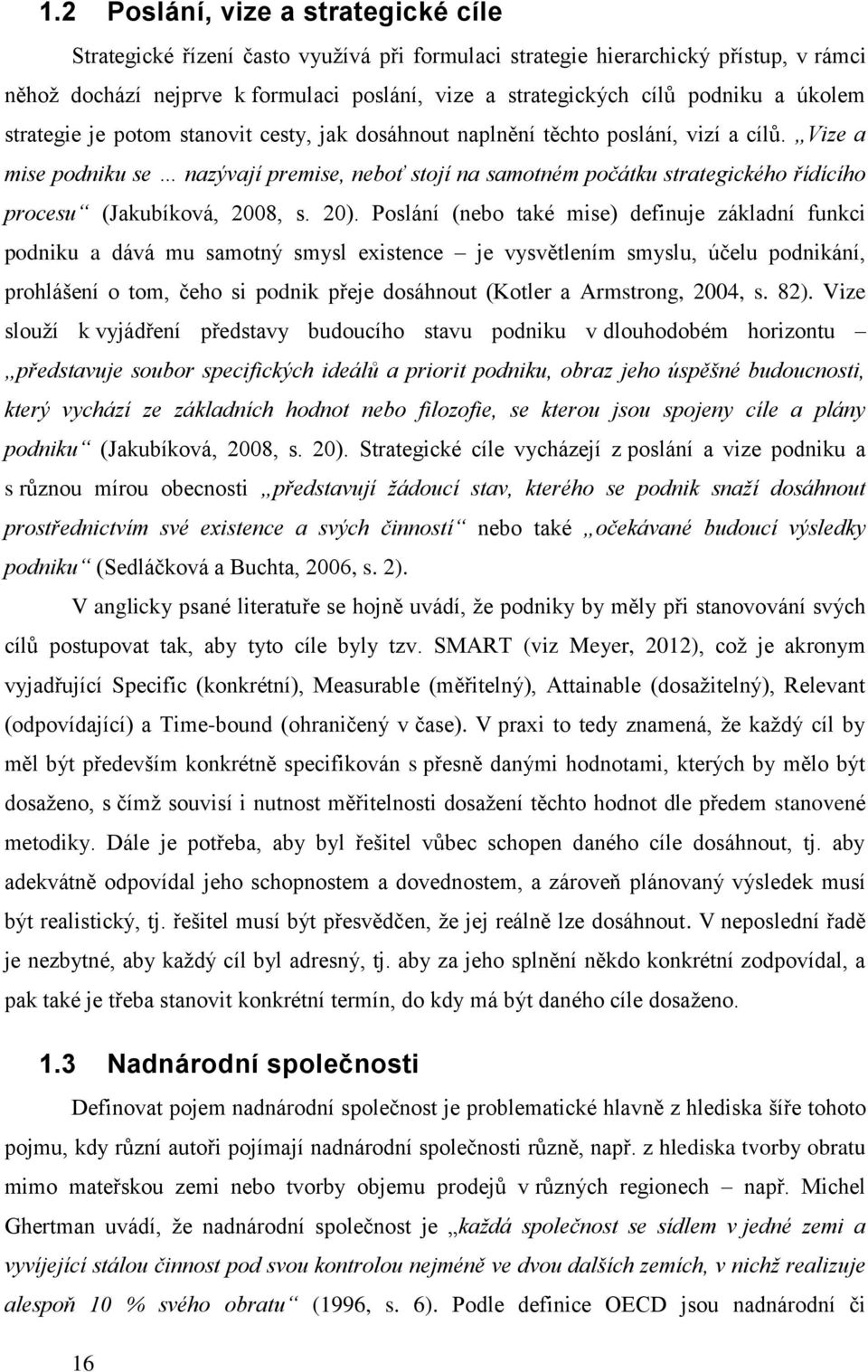 Vize a mise podniku se nazývají premise, neboť stojí na samotném počátku strategického řídícího procesu (Jakubíková, 2008, s. 20).