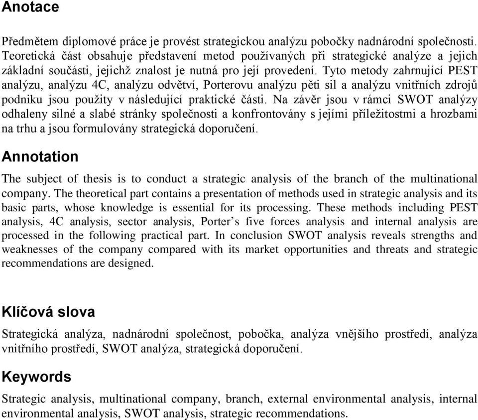 Tyto metody zahrnující PEST analýzu, analýzu 4C, analýzu odvětví, Porterovu analýzu pěti sil a analýzu vnitřních zdrojů podniku jsou pouţity v následující praktické části.