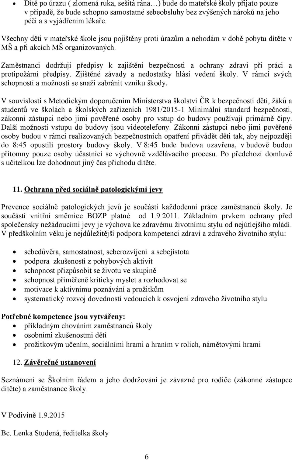 Zaměstnanci dodržují předpisy k zajištění bezpečnosti a ochrany zdraví při práci a protipožární předpisy. Zjištěné závady a nedostatky hlásí vedení školy.