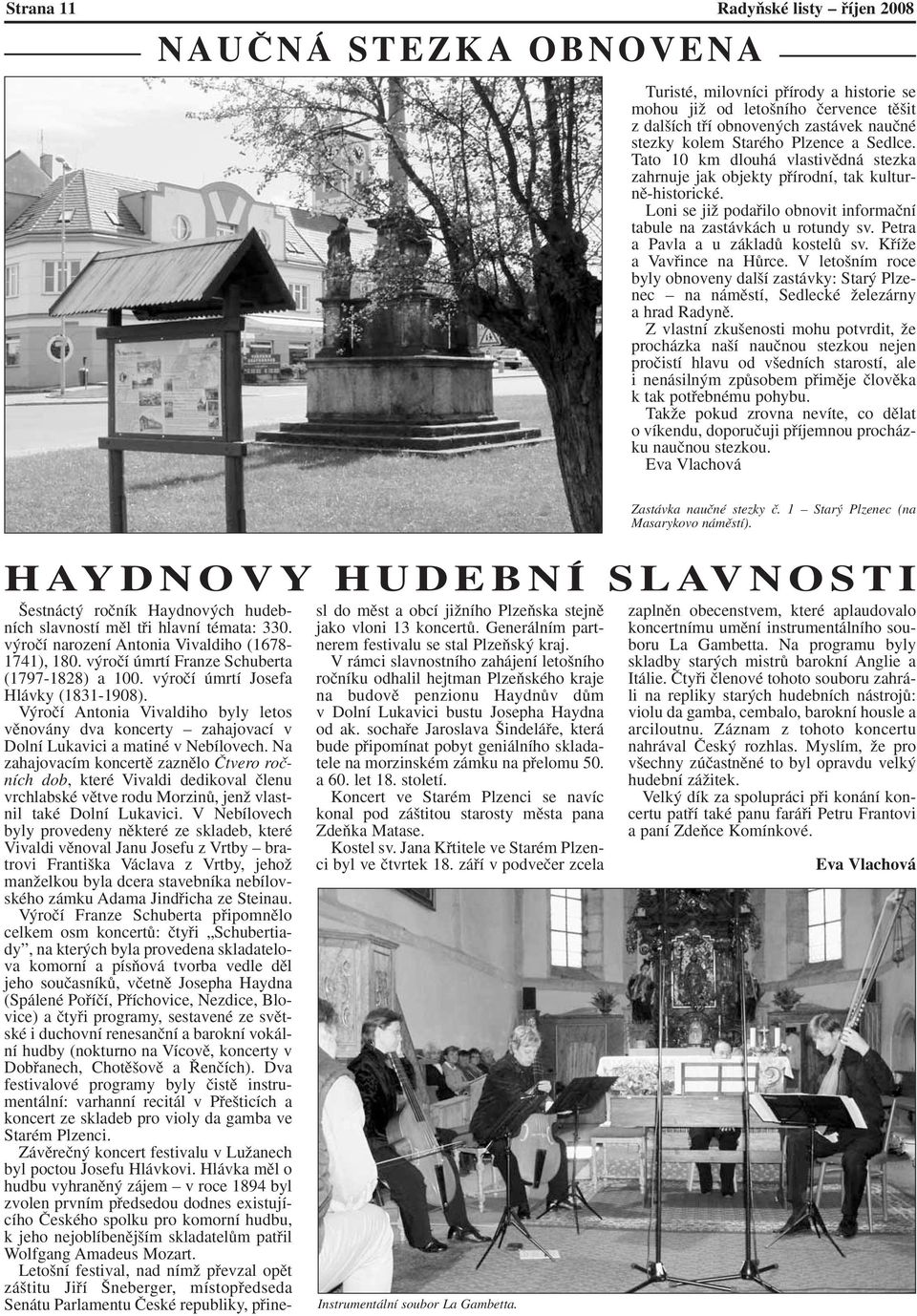 Petra a Pavla a u základû kostelû sv. KfiíÏe a Vavfiince na HÛrce. V leto ním roce byly obnoveny dal í zastávky: Star Plzenec na námûstí, Sedlecké Ïelezárny a hrad Radynû.
