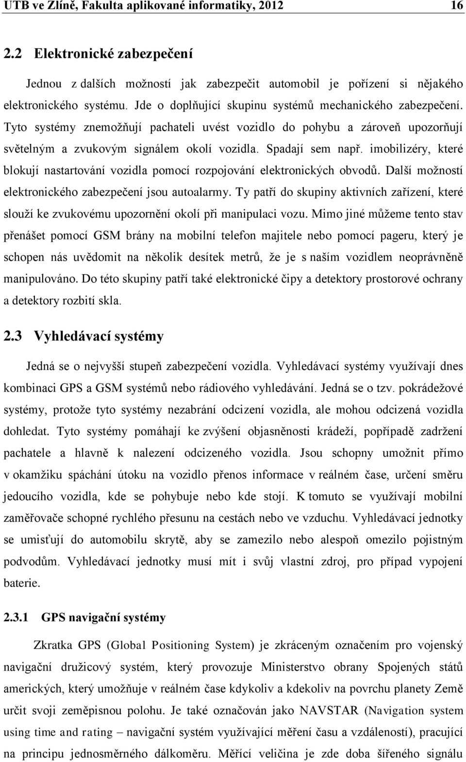 imobilizéry, které blokují nastartování vozidla pomocí rozpojování elektronických obvodů. Další možností elektronického zabezpečení jsou autoalarmy.