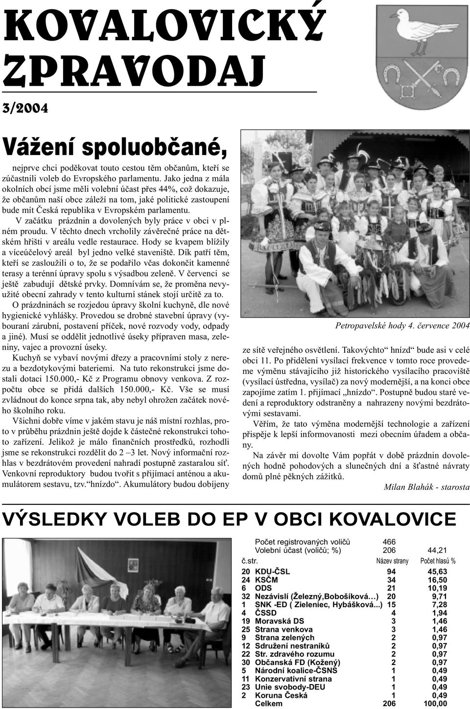 V zaèátku prázdnin a dovolených byly práce v obci v plném proudu. V tìchto dnech vrcholily závìreèné práce na dìtském høišti v areálu vedle restaurace.