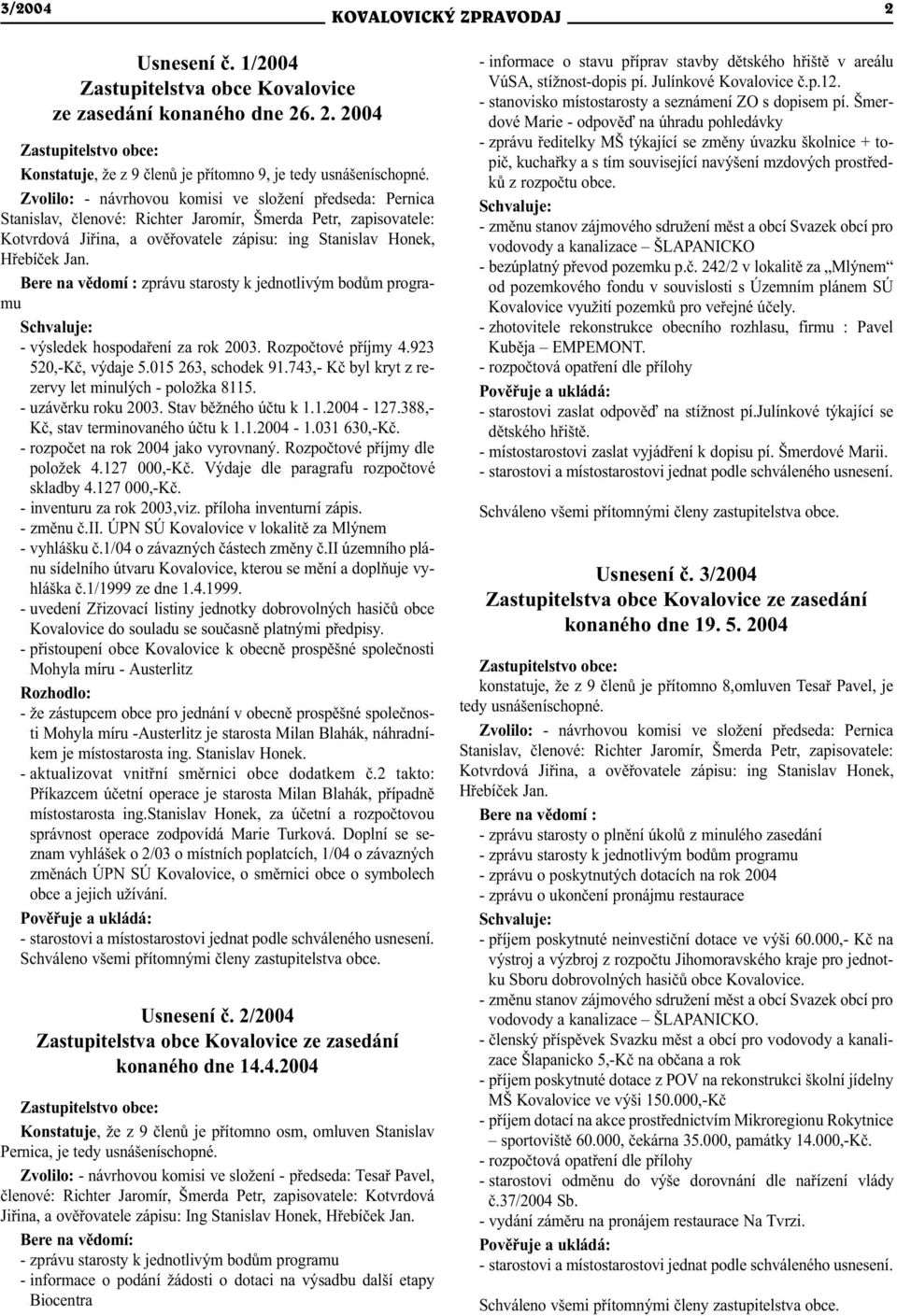 Bere na vìdomí : zprávu starosty k jednotlivým bodùm programu Schvaluje: - výsledek hospodaøení za rok 2003. Rozpoètové pøíjmy 4.923 520,-Kè, výdaje 5.015 263, schodek 91.