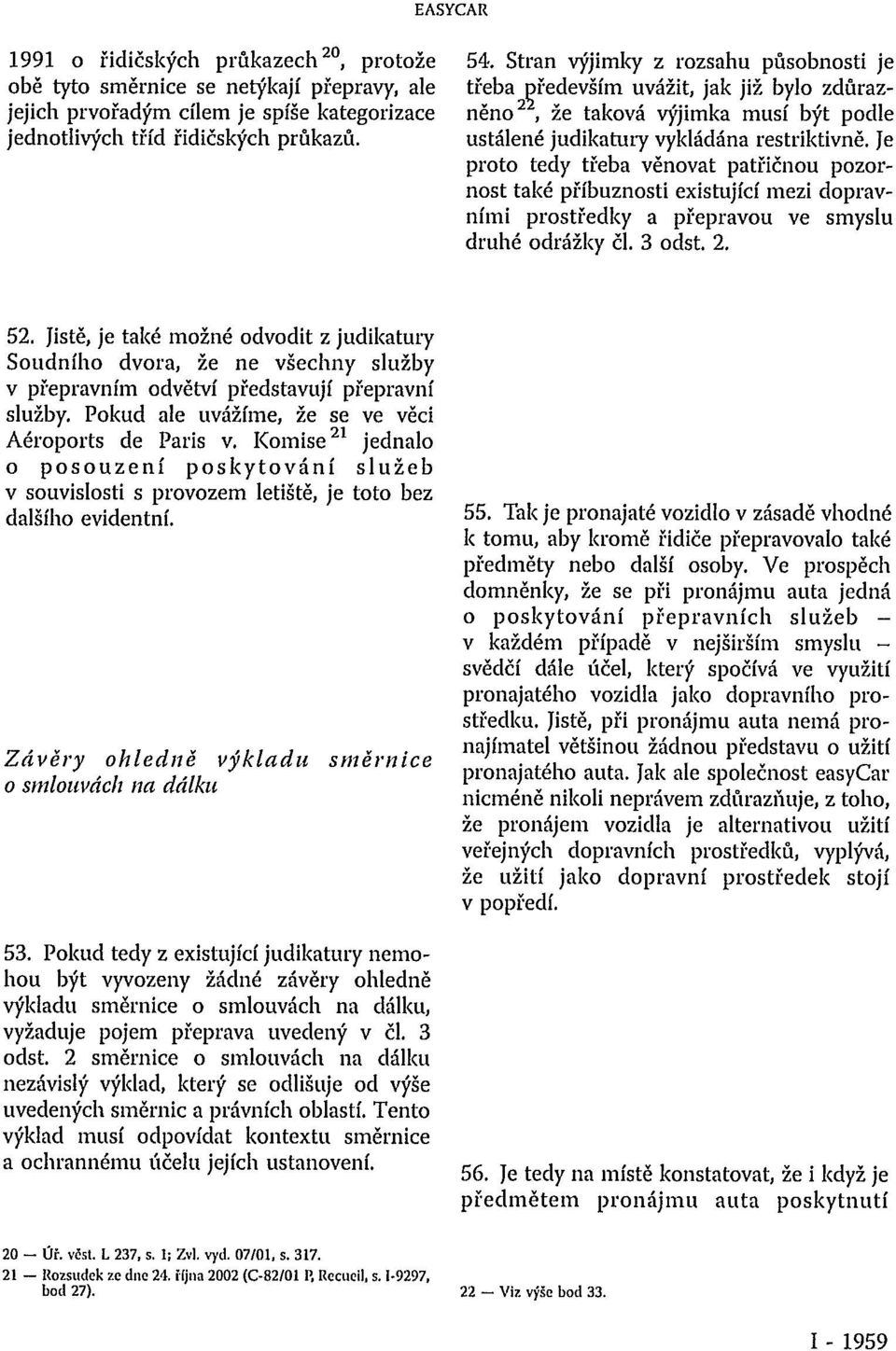 Je proto tedy třeba věnovat patřičnou pozornost také příbuznosti existující mezi dopravními prostředky a přepravou ve smyslu druhé odrážky čl. 3 odst. 2. 52.