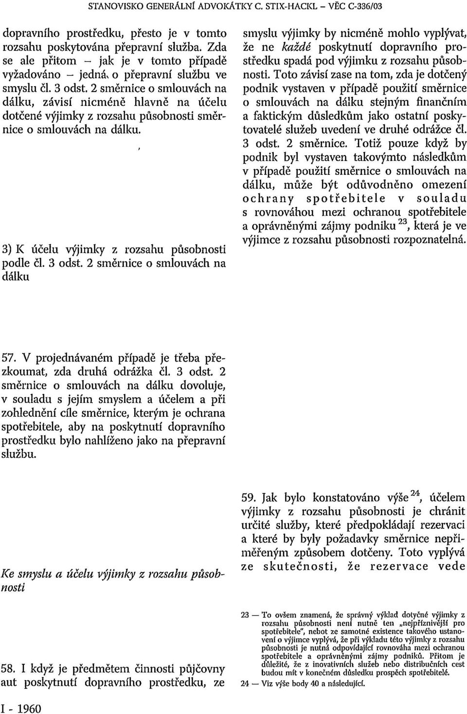 2 směrnice o smlouvách na dálku, závisí nicméně hlavně na účelu dotčené výjimky z rozsahu působnosti směrnice o smlouvách na dálku. 3) K účelu výjimky z rozsahu působnosti podle či. 3 odst.