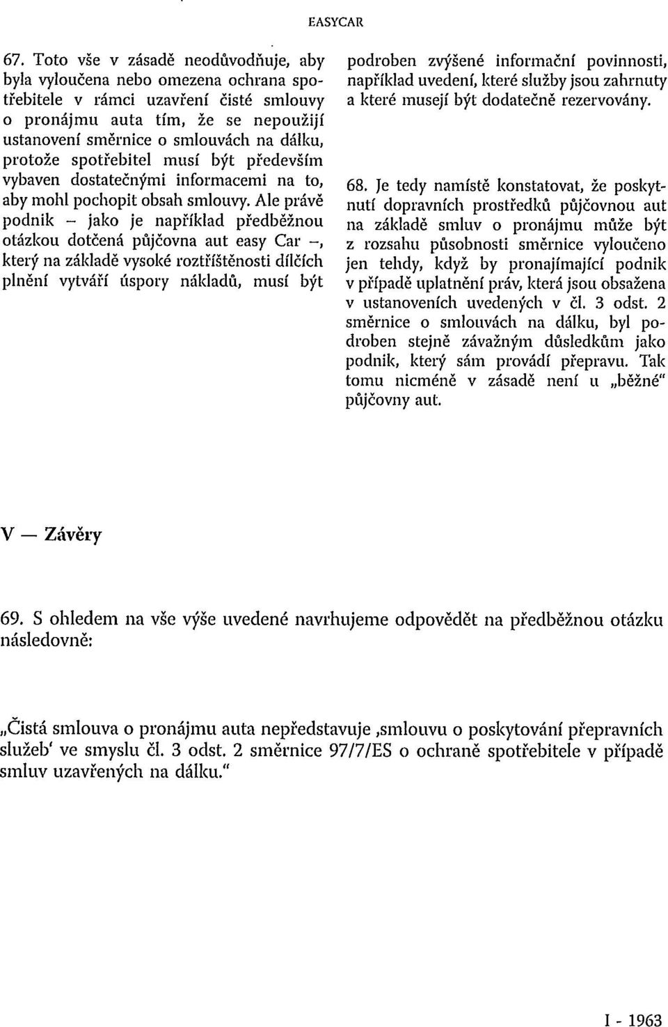 Ale právě podnik - jako je například předběžnou otázkou dotčená půjčovna aut easy Car -, který na základě vysoké roztříštěnosti dílčích plnění vytváří úspory nákladů, musí být podroben zvýšené