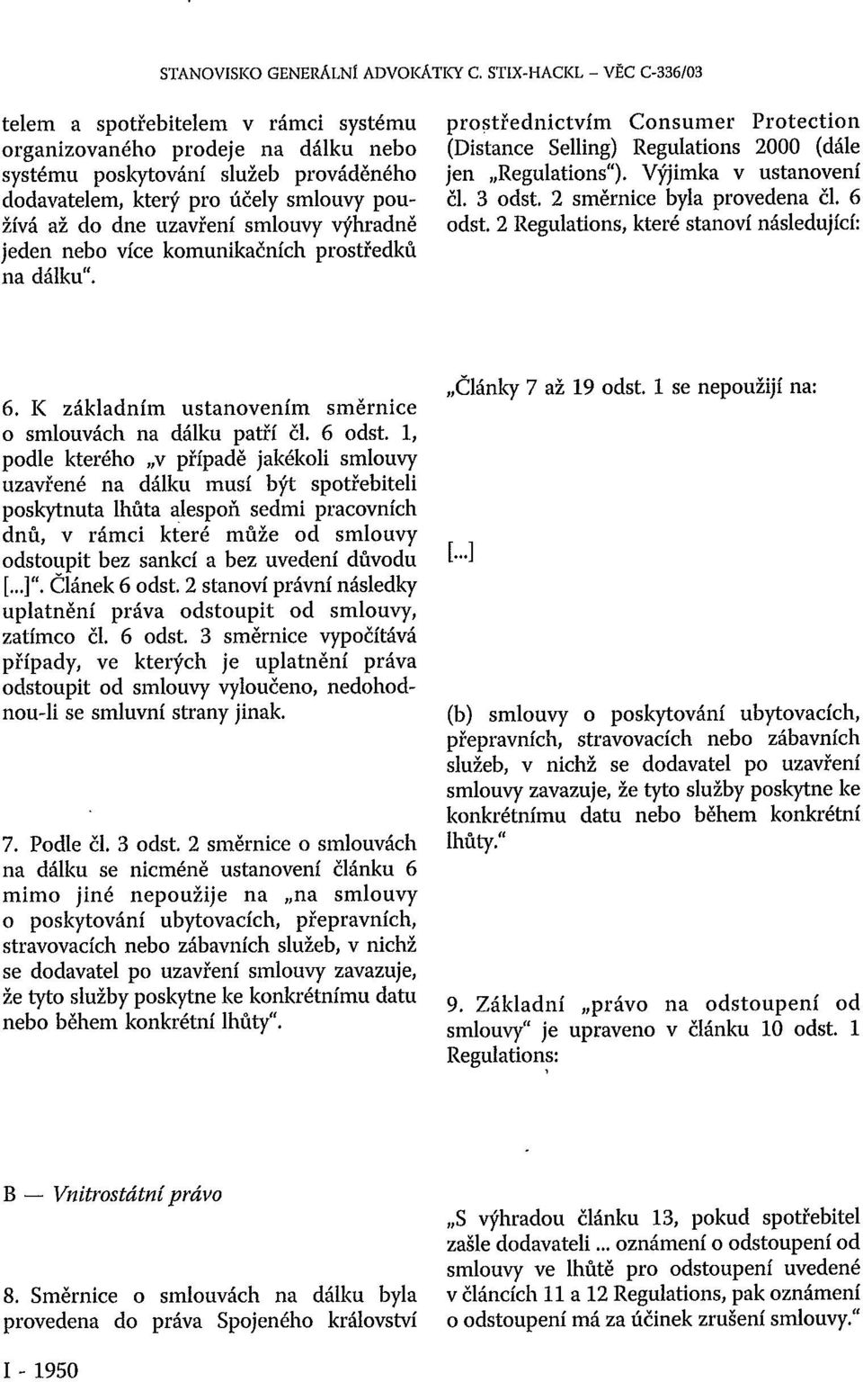 uzavření smlouvy výhradně jeden nebo více komunikačních prostředků na dálku". prostřednictvím Consumer Protection (Distance Selling) Regulations 2000 (dále jen Regulations"). Výjimka v ustanovení či.