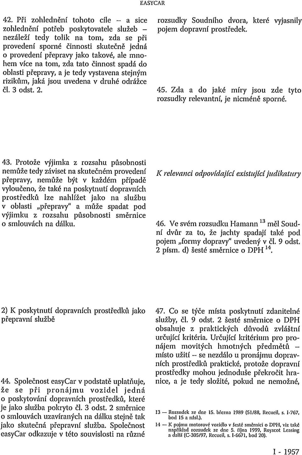 rozsudky Soudního dvora, které vyjasnily pojem dopravní prostředek. 45. Zda a do jaké míry jsou zde tyto rozsudky relevantní, je nicméně sporné. 43.