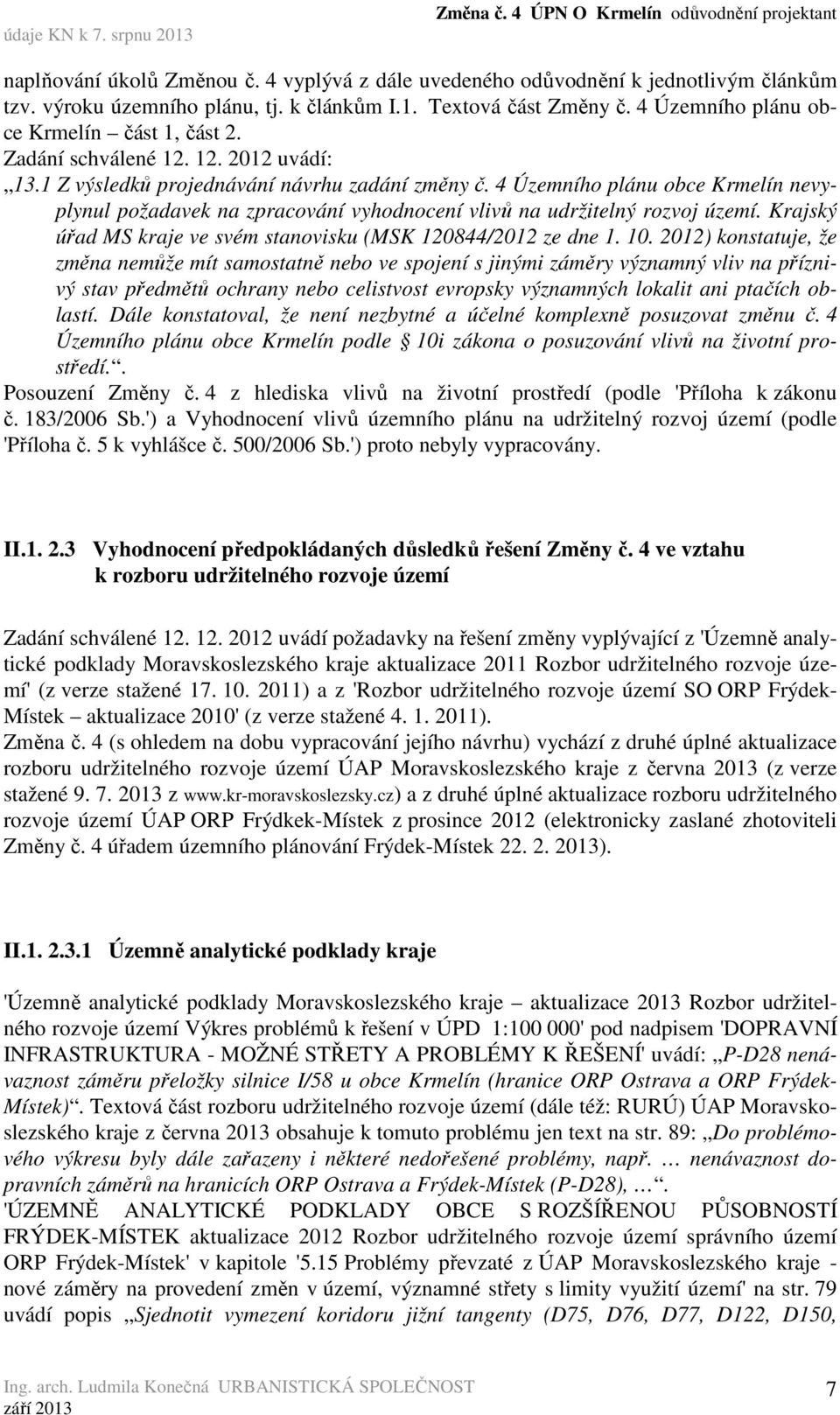 4 Územního plánu obce Krmelín nevyplynul požadavek na zpracování vyhodnocení vlivů na udržitelný rozvoj území. Krajský úřad MS kraje ve svém stanovisku (MSK 120844/2012 ze dne 1. 10.